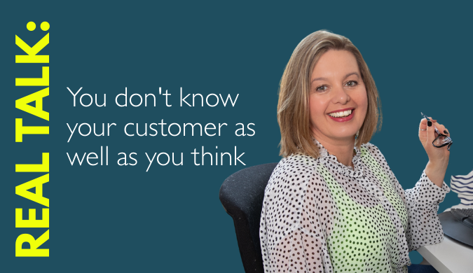 You don’t know your customer as well as you think you do